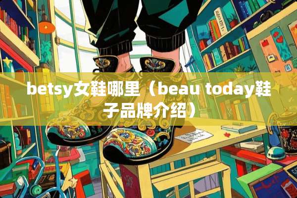 betsy女鞋哪里（beau today鞋子品牌介绍）