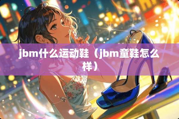 jbm什么运动鞋（jbm童鞋怎么样）