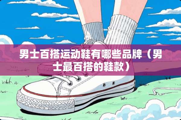 男士百搭运动鞋有哪些品牌（男士最百搭的鞋款）