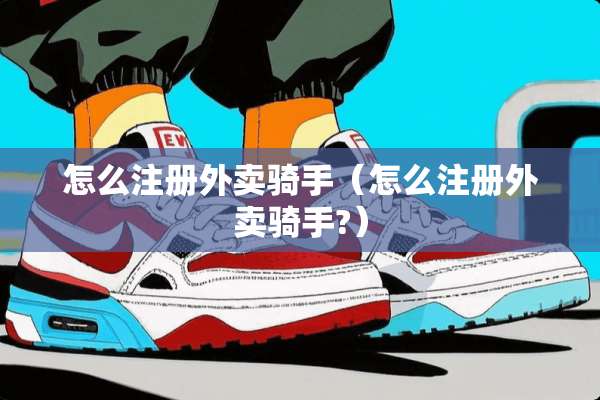 怎么注册外卖骑手（怎么注册外卖骑手?）