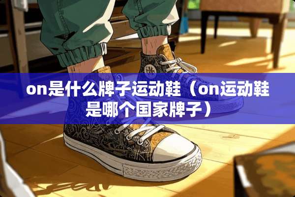 on是什么牌子运动鞋（on运动鞋是哪个国家牌子）