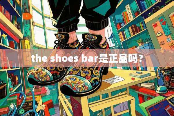 the shoes bar是正品吗？