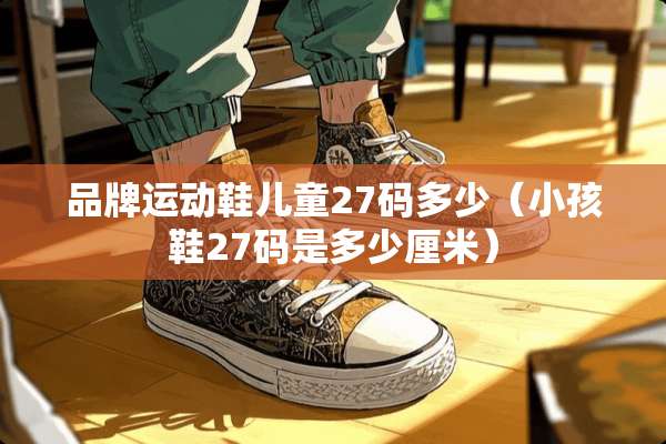 品牌运动鞋儿童27码多少（小孩鞋27码是多少厘米）