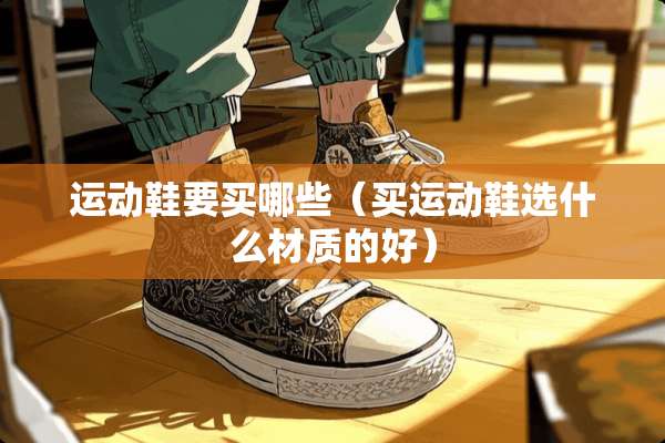 运动鞋要买哪些（买运动鞋选什么材质的好）
