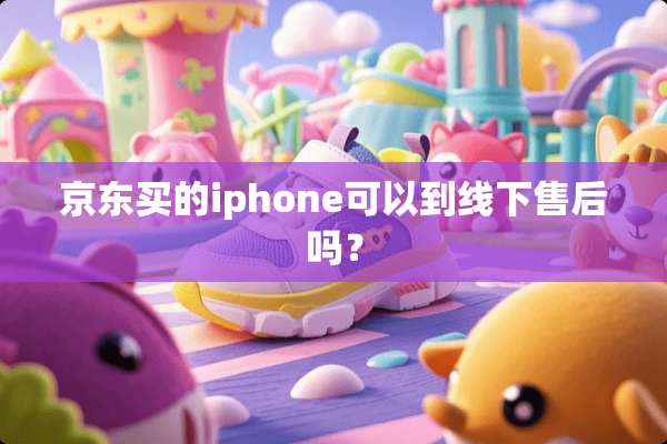京东买的iphone可以到线下售后吗？
