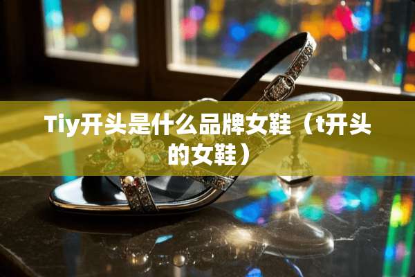 Tiy开头是什么品牌女鞋（t开头的女鞋）
