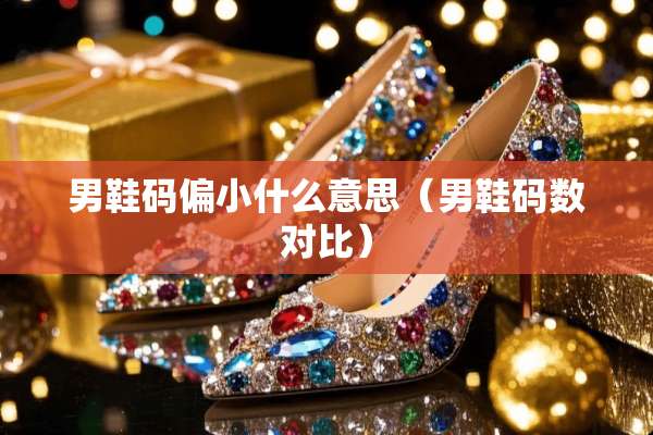 男鞋码偏小什么意思（男鞋码数对比）