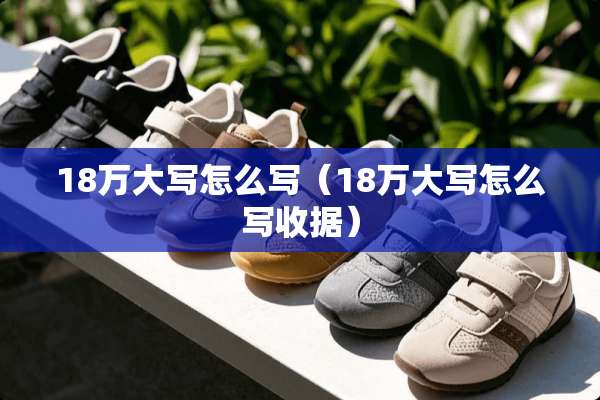 18万大写怎么写（18万大写怎么写收据）