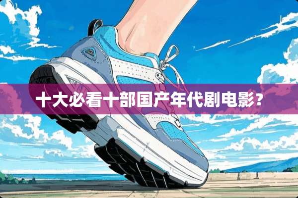十大必看十部国产年代剧电影？