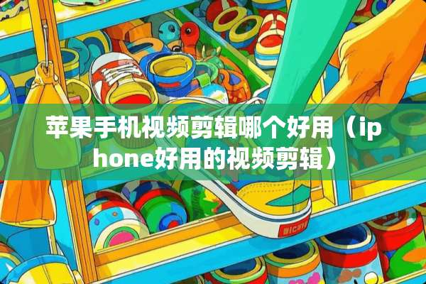 苹果手机视频剪辑哪个好用（iphone好用的视频剪辑）