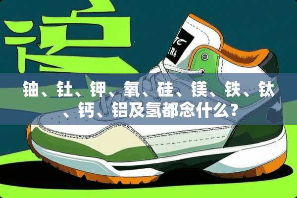 铀、钍、钾、氧、硅、镁、铁、钛、钙、铝及氢都念什么？