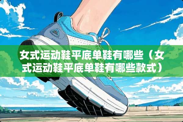 女式运动鞋平底单鞋有哪些（女式运动鞋平底单鞋有哪些款式）