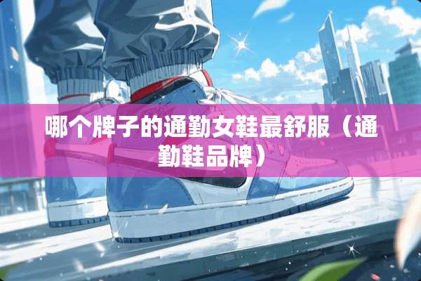 哪个牌子的通勤女鞋最舒服（通勤鞋品牌）