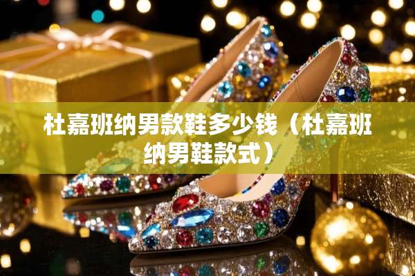 杜嘉班纳男款鞋多少钱（杜嘉班纳男鞋款式）