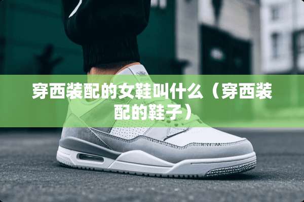 穿西装配的女鞋叫什么（穿西装配的鞋子）