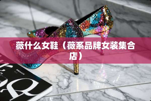 薇什么女鞋（薇系品牌女装集合店）