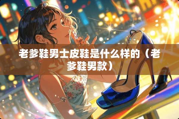 老爹鞋男士皮鞋是什么样的（老爹鞋男款）