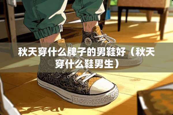 秋天穿什么牌子的男鞋好（秋天穿什么鞋男生）