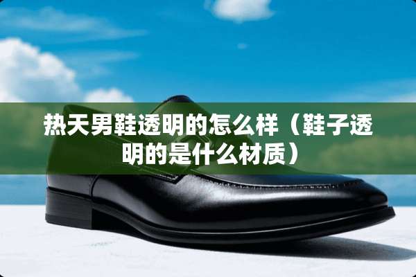 热天男鞋透明的怎么样（鞋子透明的是什么材质）