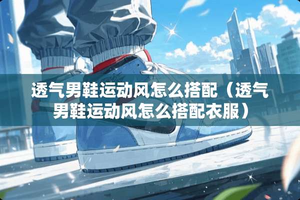 透气男鞋运动风怎么搭配（透气男鞋运动风怎么搭配衣服）