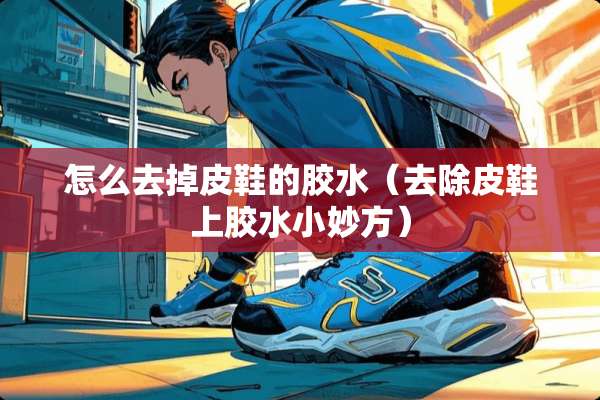 怎么去掉皮鞋的胶水（去除皮鞋上胶水小妙方）