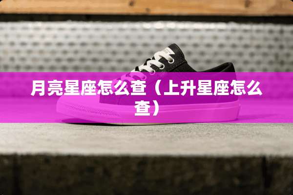 月亮星座怎么查（上升星座怎么查）