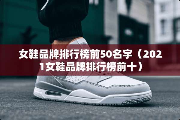 女鞋品牌排行榜前50名字（2021女鞋品牌排行榜前十）