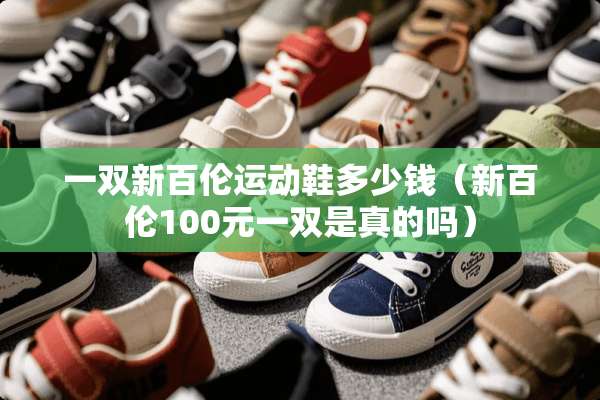 一双新百伦运动鞋多少钱（新百伦100元一双是真的吗）