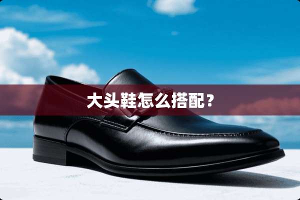 大头鞋怎么搭配？