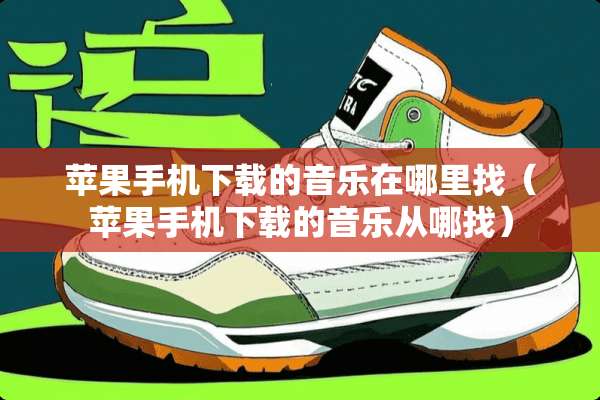 苹果手机下载的音乐在***（苹果手机下载的音乐从哪找）