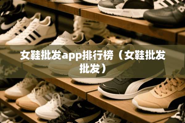女鞋批发app排行榜（女鞋批发批发）