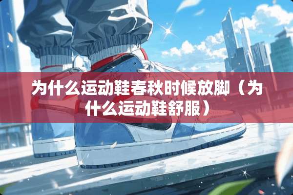 为什么运动鞋春秋时候放脚（为什么运动鞋舒服）