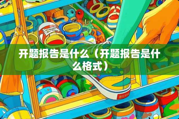 开题报告是什么（开题报告是什么格式）