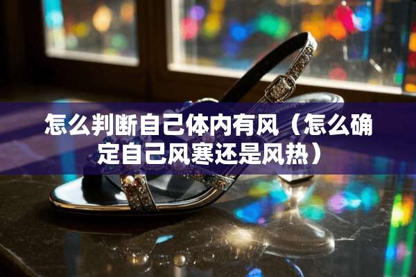 怎么判断自己体内有风（怎么确定自己风寒还是风热）