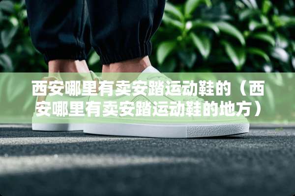 西安哪里有卖安踏运动鞋的（西安哪里有卖安踏运动鞋的地方）