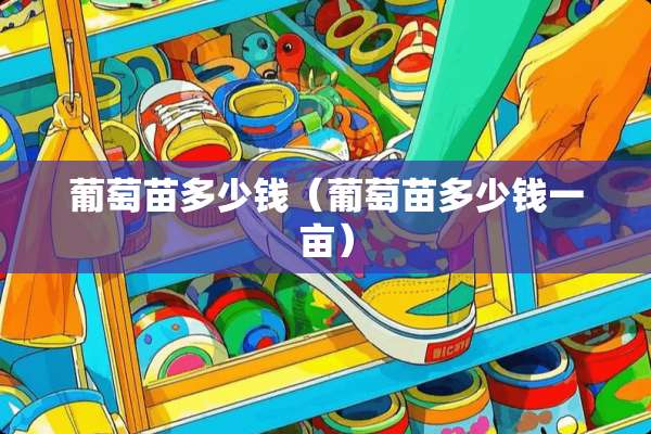 葡萄苗多少钱（葡萄苗多少钱一亩）
