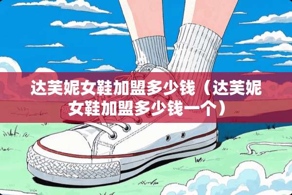 达芙妮女鞋加盟多少钱（达芙妮女鞋加盟多少钱一个）