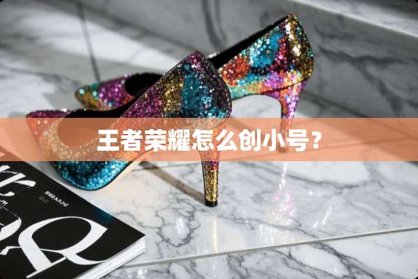 王者荣耀怎么创小号？