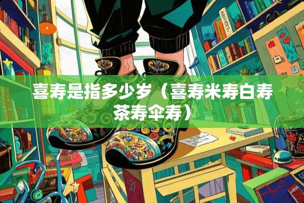 喜寿是指多少岁（喜寿米寿白寿茶寿伞寿）