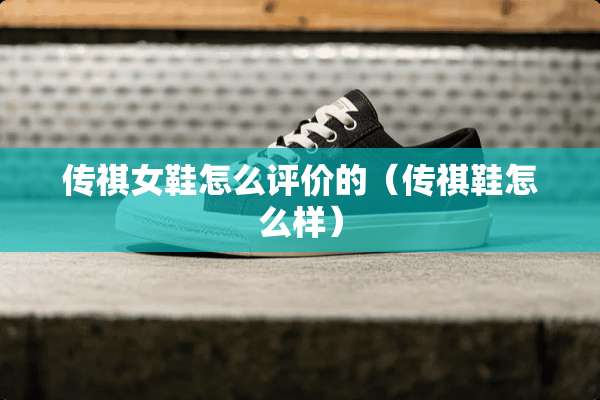 传祺女鞋怎么评价的（传祺鞋怎么样）