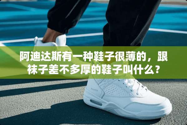 阿迪达斯有一种鞋子很薄的，跟袜子差不多厚的鞋子叫什么？