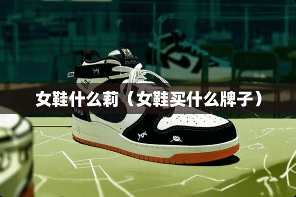 女鞋什么莉（女鞋买什么牌子）