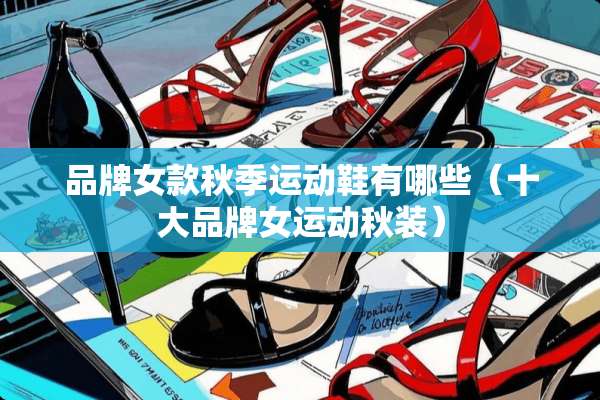 品牌女款秋季运动鞋有哪些（十大品牌女运动秋装）