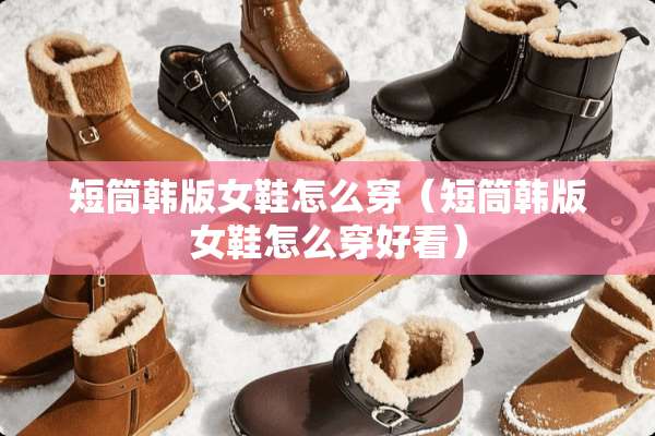 短筒韩版女鞋怎么穿（短筒韩版女鞋怎么穿好看）