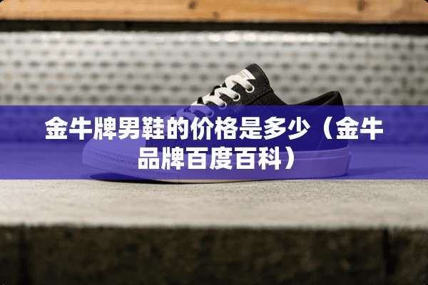 金牛牌男鞋的价格是多少（金牛品牌百度百科）