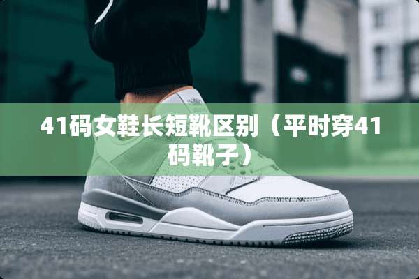 41码女鞋长短靴区别（平时穿41码靴子）