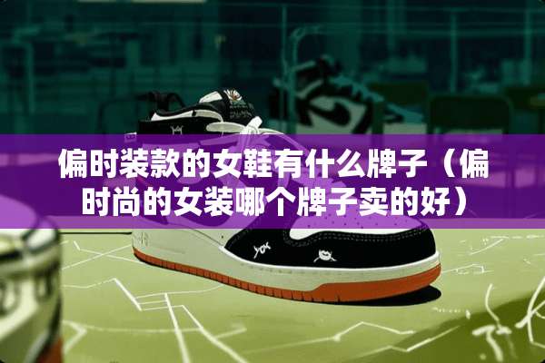 偏时装款的女鞋有什么牌子（偏时尚的女装哪个牌子卖的好）