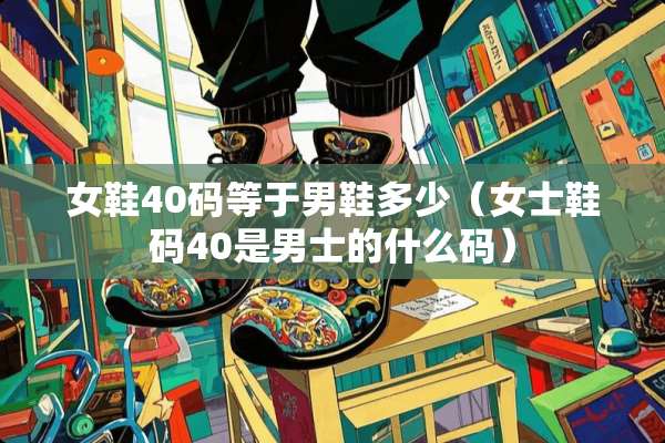 女鞋40码等于男鞋多少（女士鞋码40是男士的什么码）