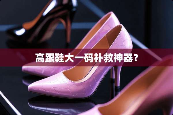 高跟鞋大**补救神器？