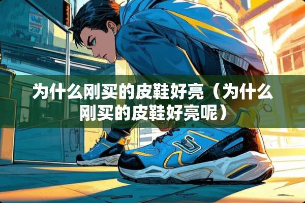 为什么刚买的皮鞋好亮（为什么刚买的皮鞋好亮呢）